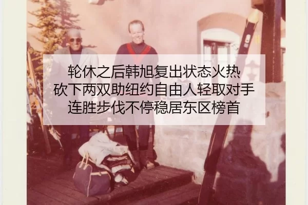 轮休之后韩旭复出状态火热 砍下两双助纽约自由人轻取对手 连胜步伐不停稳居东区榜首