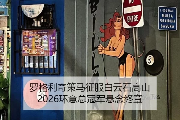 罗格利奇策马征服白云石高山 2026环意总冠军悬念终章